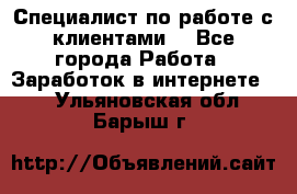 Специалист по работе с клиентами  - Все города Работа » Заработок в интернете   . Ульяновская обл.,Барыш г.